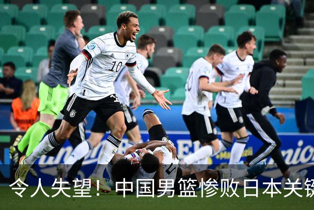 令人失望！中国男篮惨败日本关键5分钟，新星6次“离谱”犯错